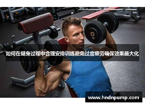 如何在健身过程中合理安排训练避免过度疲劳确保效果最大化