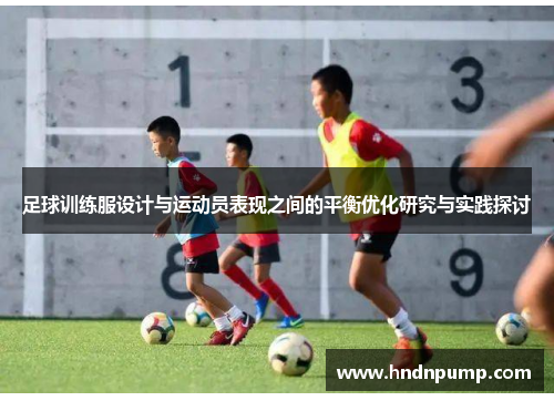 足球训练服设计与运动员表现之间的平衡优化研究与实践探讨