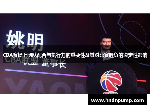 CBA赛场上团队配合与执行力的重要性及其对比赛胜负的决定性影响