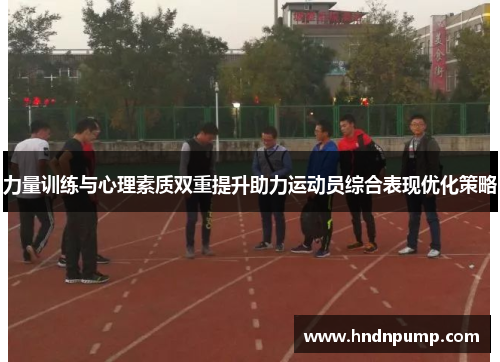 力量训练与心理素质双重提升助力运动员综合表现优化策略