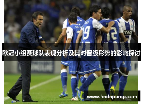欧冠小组赛球队表现分析及其对晋级形势的影响探讨