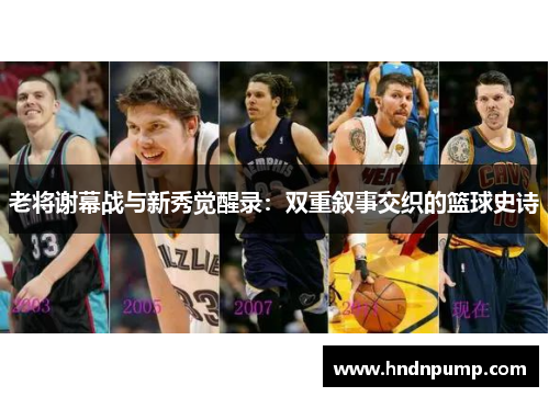 老将谢幕战与新秀觉醒录：双重叙事交织的篮球史诗