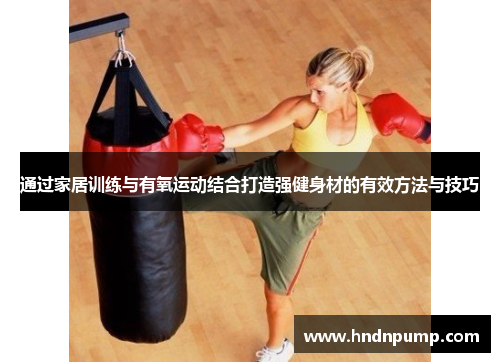 通过家居训练与有氧运动结合打造强健身材的有效方法与技巧