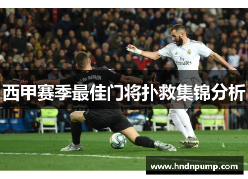 西甲赛季最佳门将扑救集锦分析