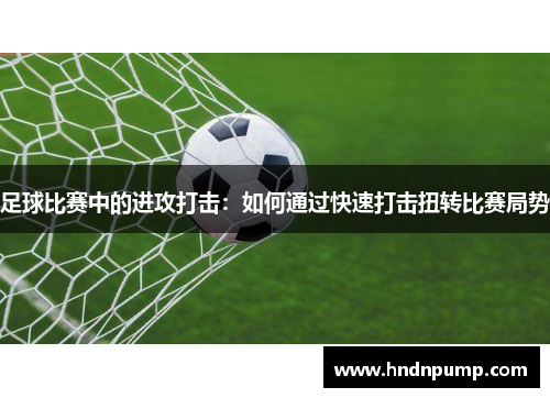 足球比赛中的进攻打击：如何通过快速打击扭转比赛局势