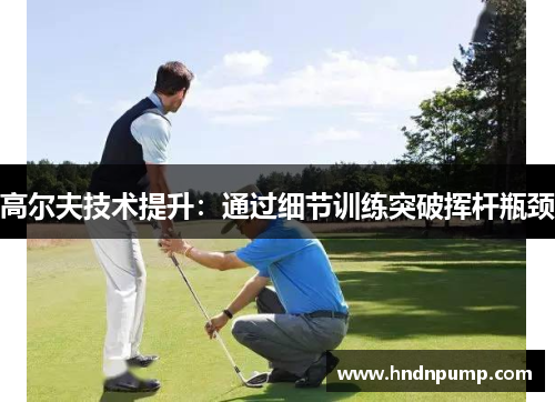 高尔夫技术提升：通过细节训练突破挥杆瓶颈